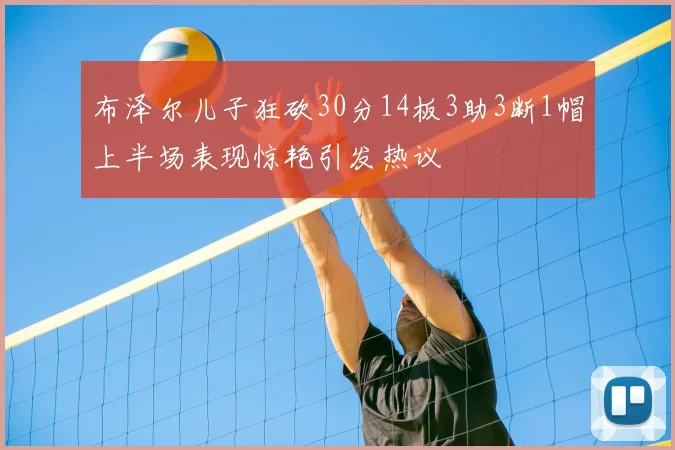 布泽尔儿子狂砍30分14板3助3断1帽上半场表现惊艳引发热议