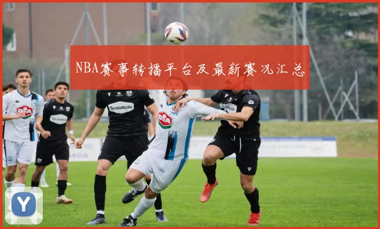 NBA赛事转播平台及最新赛况汇总