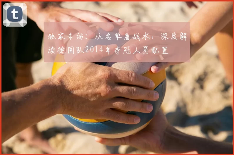 独家专访：从名单看战术，深度解读德国队2014年夺冠人员配置