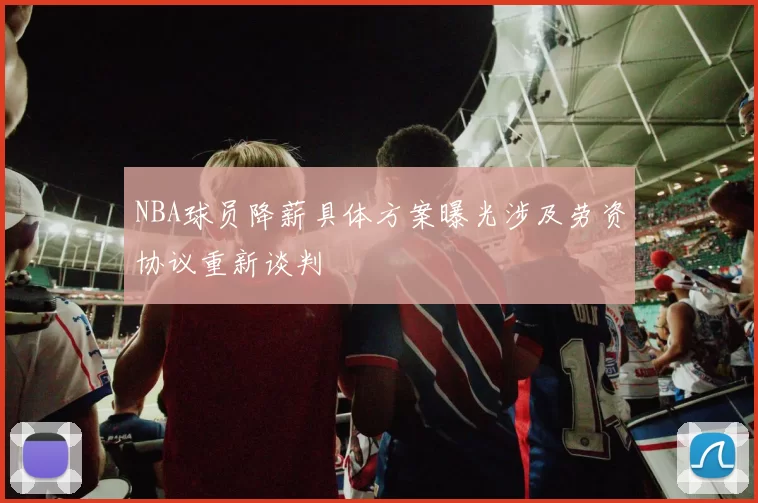 NBA球员降薪具体方案曝光涉及劳资协议重新谈判