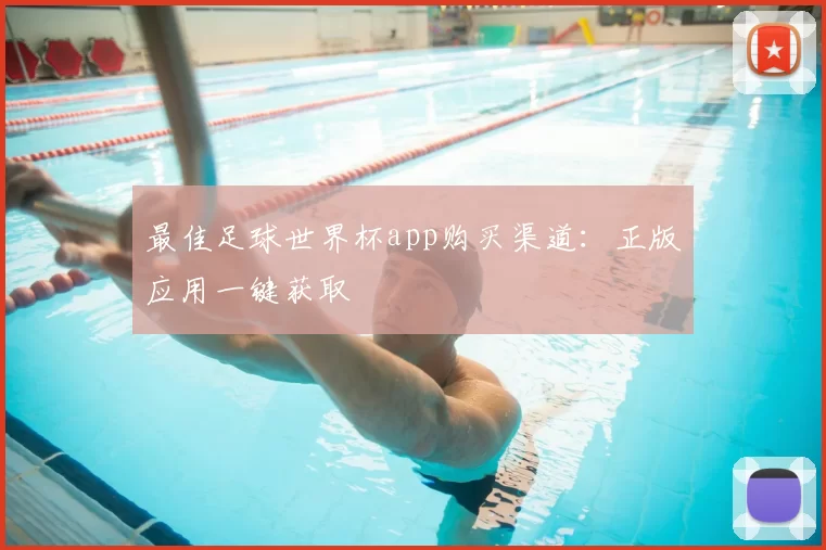 最佳足球世界杯app购买渠道:正版应用一键获取