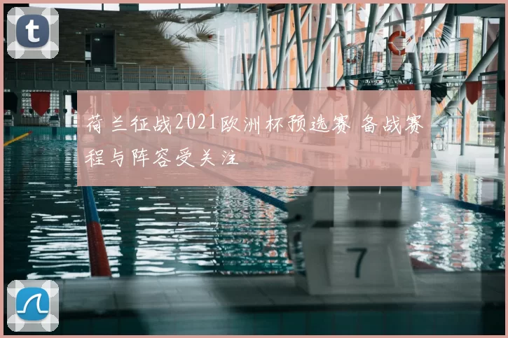 荷兰征战2021欧洲杯预选赛 备战赛程与阵容受关注