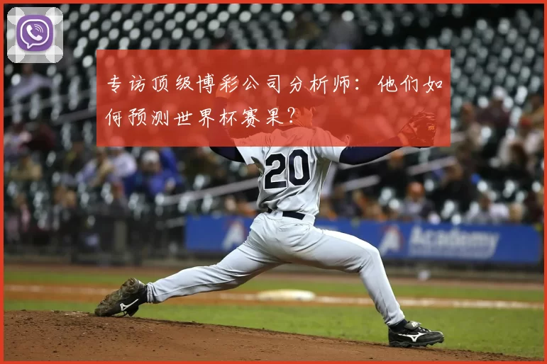 专访顶级博彩公司分析师:他们如何预测世界杯赛果?