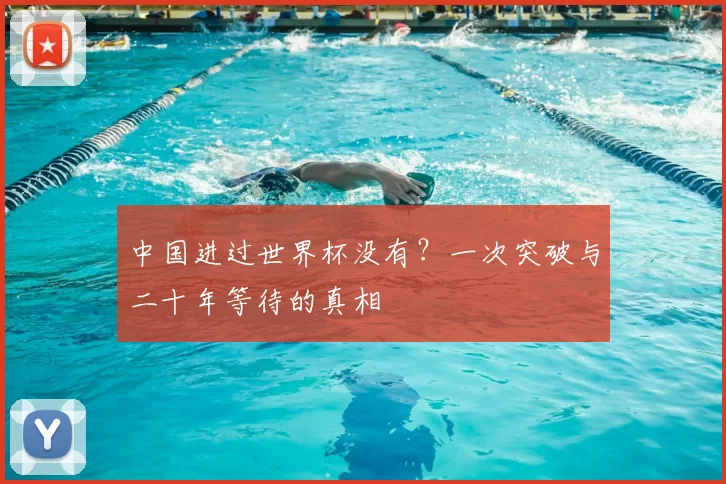 中国进过世界杯没有?一次突破与二十年等待的真相
