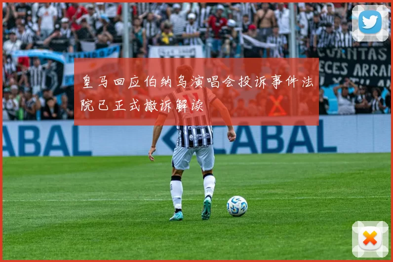 皇马回应伯纳乌演唱会投诉事件法院已正式撤诉解读