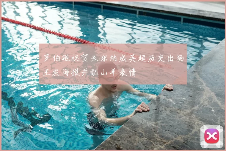 罗伯逊祝贺米尔纳成英超历史出场王发海报并配山羊表情