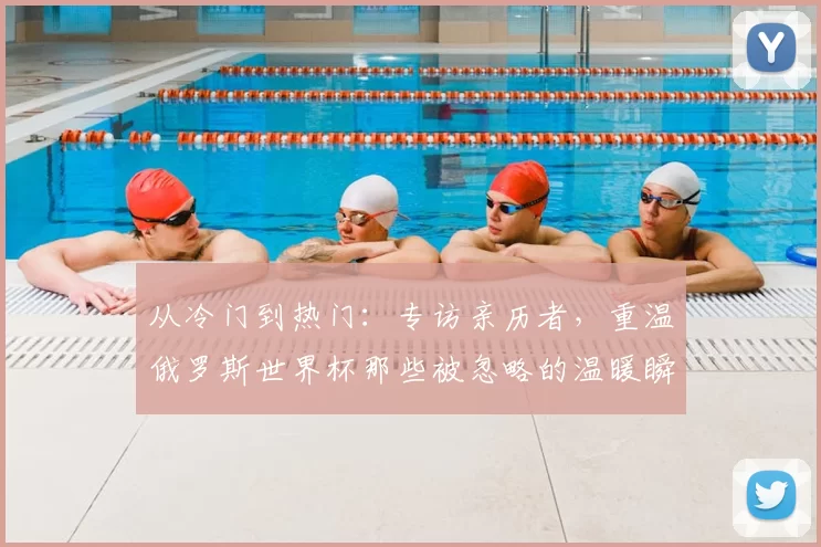 从冷门到热门：专访亲历者，重温俄罗斯世界杯那些被忽略的温暖瞬间