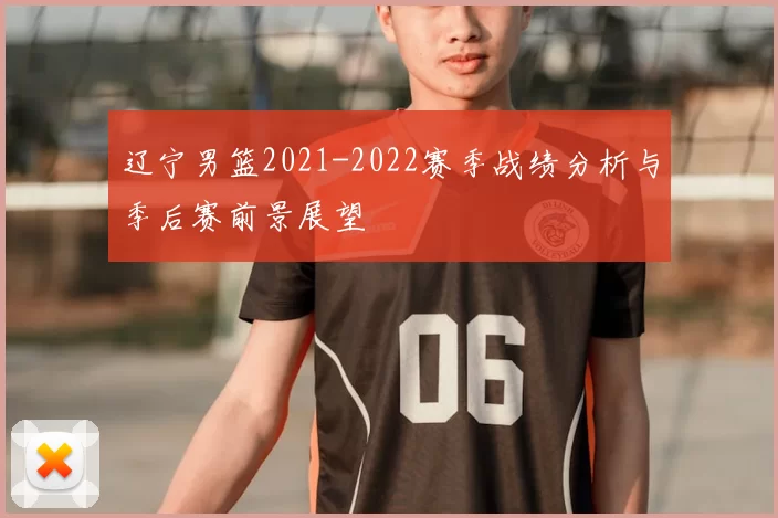 辽宁男篮2021-2022赛季战绩分析与季后赛前景展望