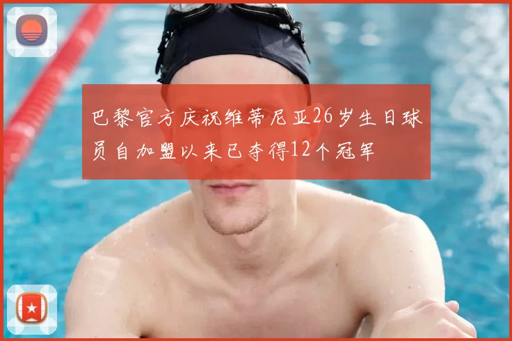 巴黎官方庆祝维蒂尼亚26岁生日球员自加盟以来已夺得12个冠军