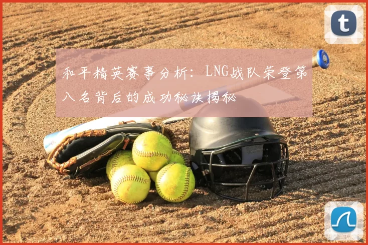和平精英赛事分析:LNG战队荣登第八名背后的成功秘诀揭秘