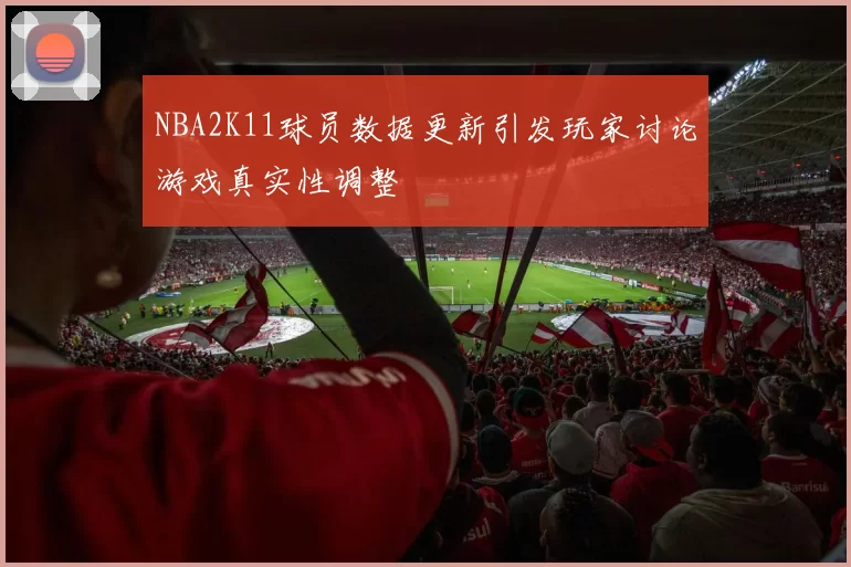 NBA2K11球员数据更新引发玩家讨论游戏真实性调整