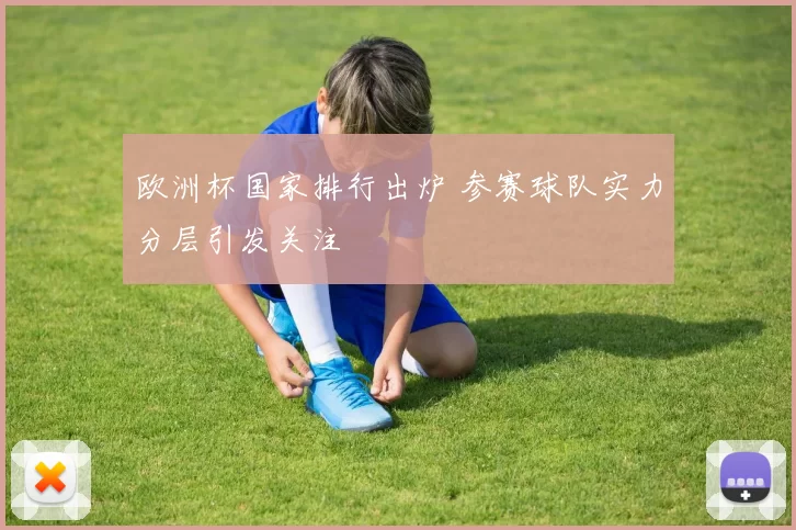 欧洲杯国家排行出炉 参赛球队实力分层引发关注
