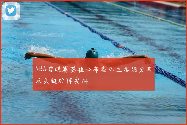 NBA常规赛赛程公布各队主客场分布及关键对阵安排