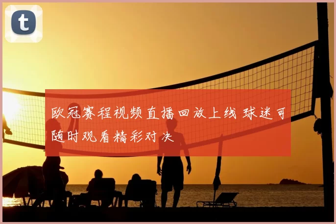 欧冠赛程视频直播回放上线 球迷可随时观看精彩对决