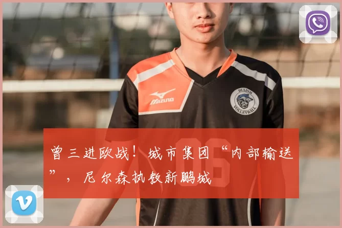曾三进欧战!城市集团“内部输送”,尼尔森执教新鹏城