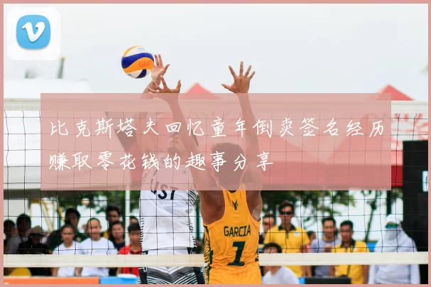 比克斯塔夫回忆童年倒卖签名经历赚取零花钱的趣事分享