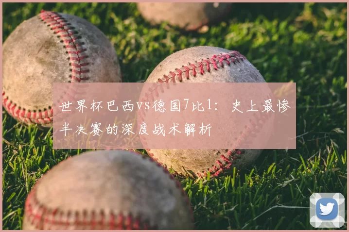 世界杯巴西vs德国7比1:史上最惨半决赛的深度战术解析