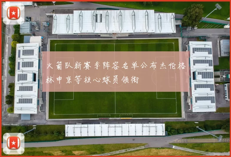 火箭队新赛季阵容名单公布杰伦格林申京等核心球员领衔