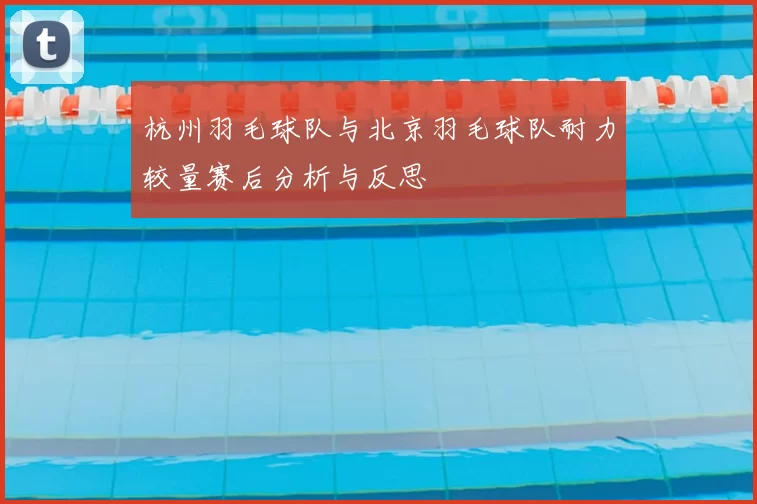 杭州羽毛球队与北京羽毛球队耐力较量赛后分析与反思
