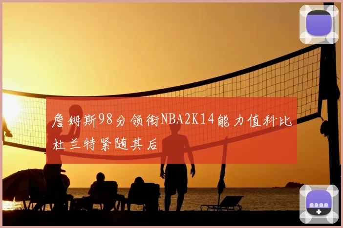 詹姆斯98分领衔NBA2K14能力值科比杜兰特紧随其后