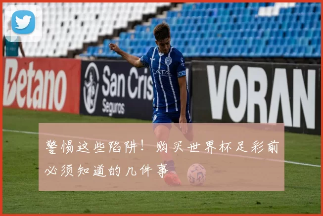 警惕这些陷阱!购买世界杯足彩前必须知道的几件事
