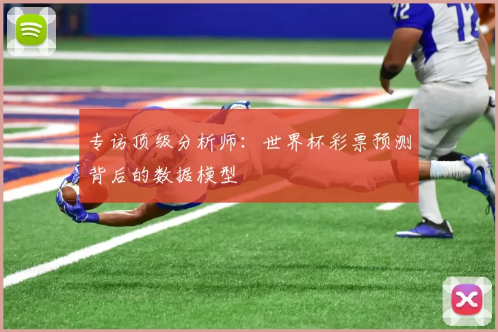 专访顶级分析师:世界杯彩票预测背后的数据模型