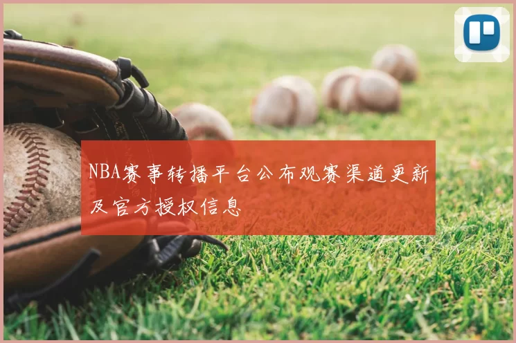 NBA赛事转播平台公布观赛渠道更新及官方授权信息