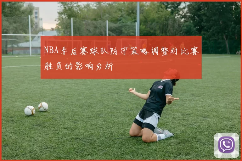 NBA季后赛球队防守策略调整对比赛胜负的影响分析