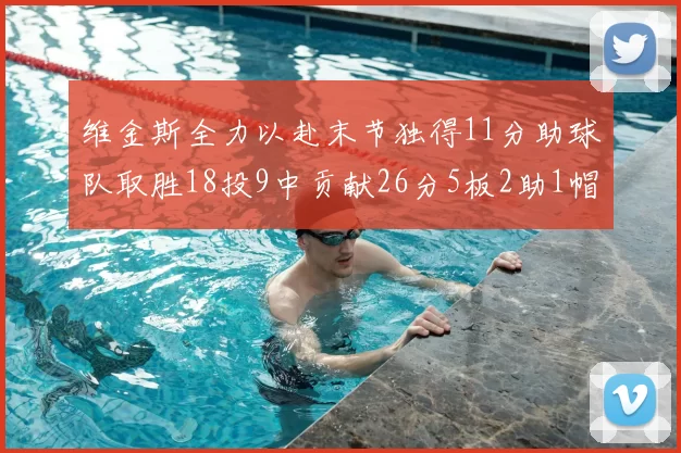 维金斯全力以赴末节独得11分助球队取胜18投9中贡献26分5板2助1帽