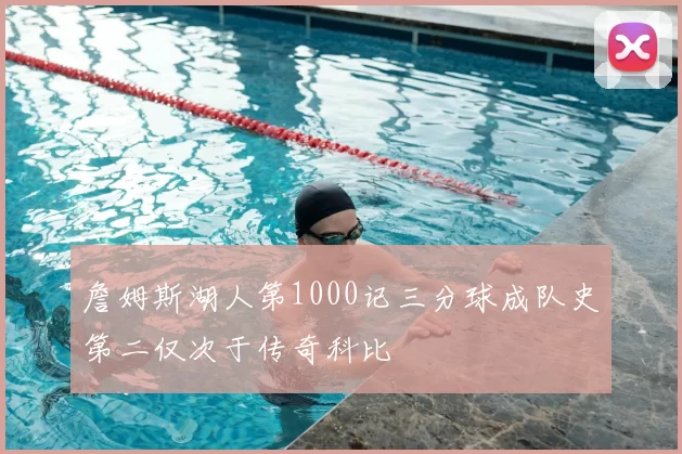 詹姆斯湖人第1000记三分球成队史第二仅次于传奇科比