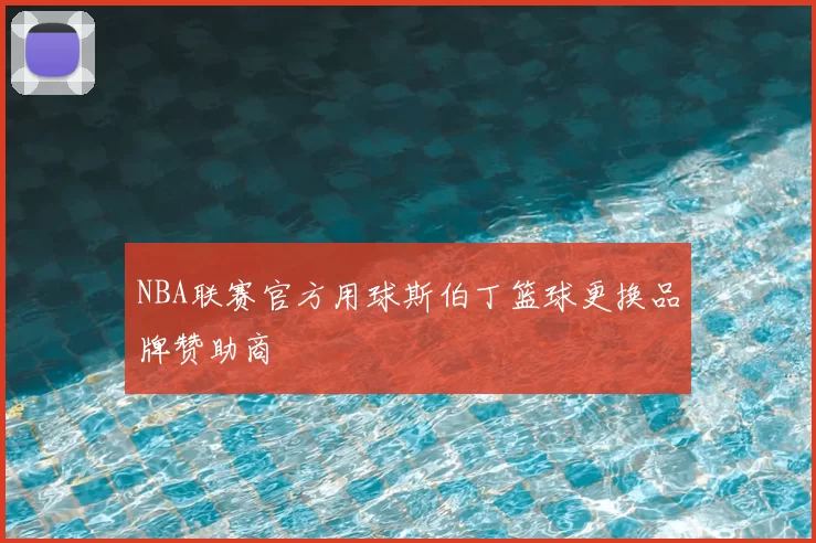 NBA联赛官方用球斯伯丁篮球更换品牌赞助商