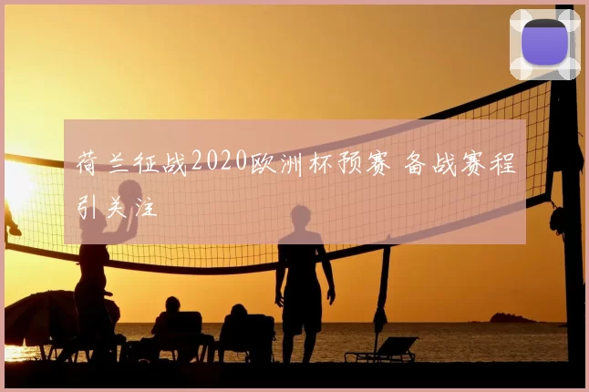 荷兰征战2020欧洲杯预赛 备战赛程引关注