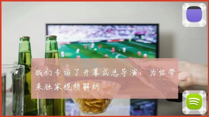 我们专访了开幕式总导演,为你带来独家视频解析