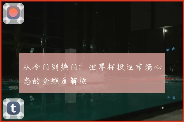 从冷门到热门：世界杯投注市场心态的全维度解读