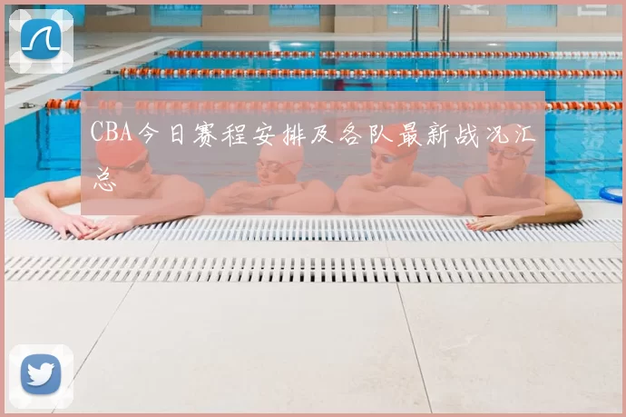 CBA今日赛程安排及各队最新战况汇总