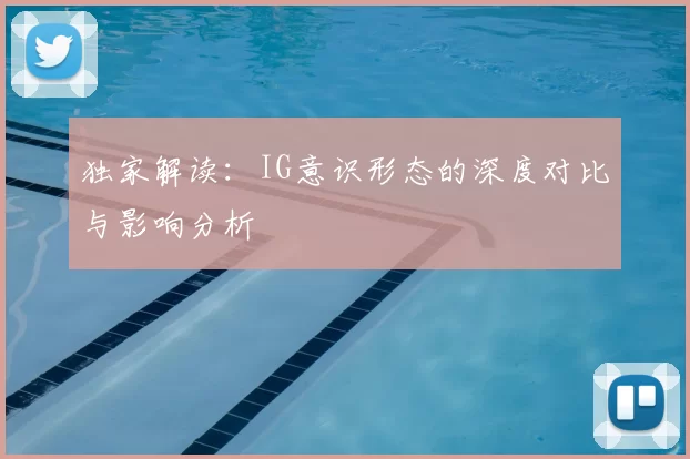独家解读：IG意识形态的深度对比与影响分析