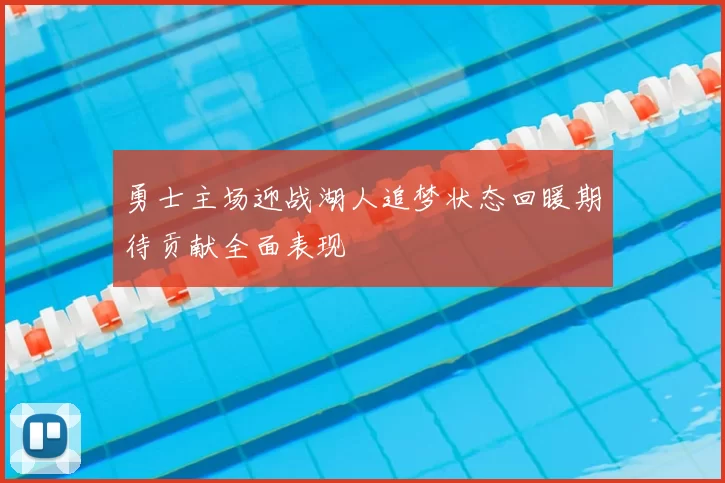 勇士主场迎战湖人追梦状态回暖期待贡献全面表现